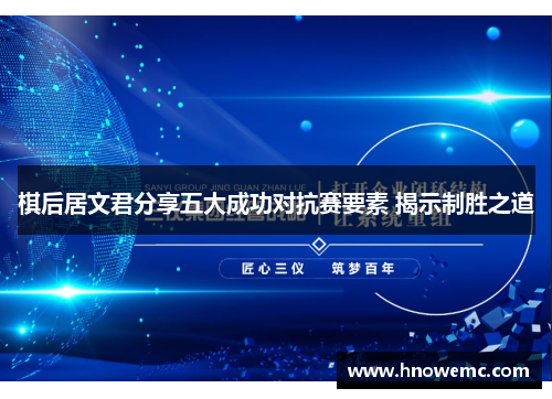 棋后居文君分享五大成功对抗赛要素 揭示制胜之道